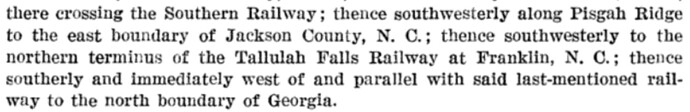 there crossing the Southern Railway; thence southwesterly along Pisgah Ridge to the east boundary of Jackson County, N. C.; thence southwesterly to the northern terminus of the Tallulah Falls Railway at Franklin, N. C.; thence southerly and immediately west of and parallel with said last-mentioned railway to the north boundary of Georgia. (142 ICC 281)